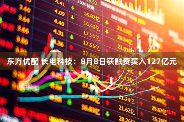 东方优配 长电科技:8月8日获融资买入127亿元