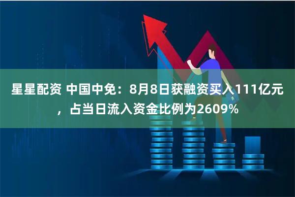 星星配资 中国中免：8月8日获融资买入111亿元，占当日流入资金比例为2609%